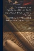 Constitución Colonial De Las Islas De Cuba Y Puerto Rico Y Leyes Complementarias Del Régimen Autonómico