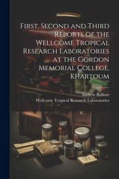 First, Second and Third Reports of the Wellcome Tropical Research Laboratories at the Gordon Memorial College, Khartoum - Balfour, Andrew; Laboratories, Wellcome Tropical Resea