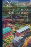 The Fibrous Plants of India: Fitted for Cordage, Clothing, and Paper With an Account of the Cultivation and Preparation of Flax, Hemp, and Their Su