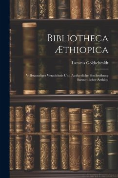 Bibliotheca Æthiopica: Vollstaendiges Verzeichnis und Ausfuerliche Beschreibung Saemmtlicher Aethiop - Goldschmidt, Lazarus