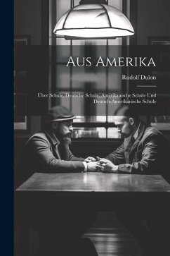 Aus Amerika: Über Schule, Deutsche Schule, Amerikanische Schule und Deutsch-Amerikanische Schule - Dulon, Rudolf