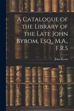 A Catalogue of the Library of the Late John Byrom, Esq., M.A., F.R.S - Byrom, John