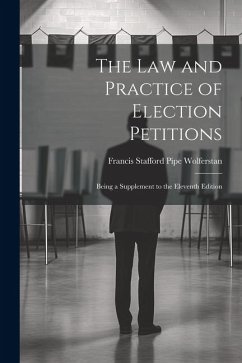 The Law and Practice of Election Petitions: Being a Supplement to the Eleventh Edition - Stafford Pipe Wolferstan, Francis