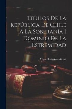 Títulos de la República de Chile á la Soberanía i Dominio de la Estremidad - Amunátegui, Miguel Luis