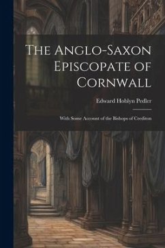 The Anglo-Saxon Episcopate of Cornwall: With Some Account of the Bishops of Crediton - Pedler, Edward Hoblyn