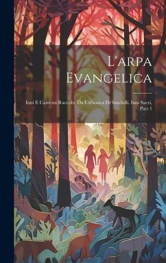 L'arpa Evangelica: Inni E Canzoni Raccolte Da Un'amica De'fanciulli. Inni Sacri, Part 1 - Anonymous