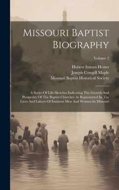 Missouri Baptist Biography: A Series Of Life-sketches Indicating The Growth And Prosperity Of The Baptist Churches As Represented In The Lives And - Maple, Joseph Cowgill
