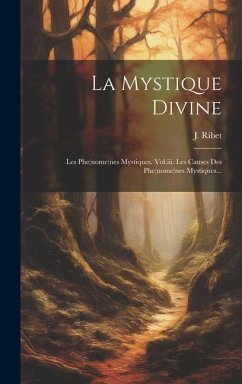 La Mystique Divine: Les Phe(nome(nes Mystiques. Vol.iii. Les Causes Des Phe(nome(nes Mystiques... - Ribet, J.