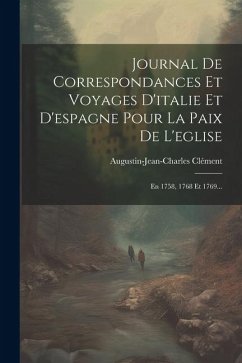 Journal De Correspondances Et Voyages D'italie Et D'espagne Pour La Paix De L'eglise: En 1758, 1768 Et 1769... - Clément, Augustin-Jean-Charles