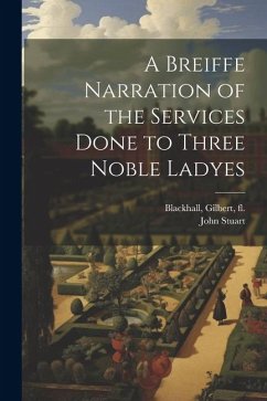 A Breiffe Narration of the Services Done to Three Noble Ladyes - Stuart, John