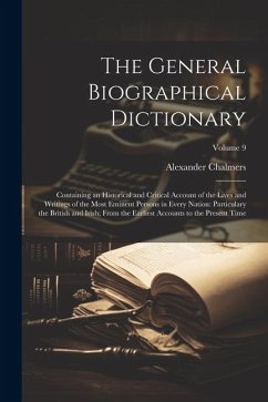 The General Biographical Dictionary: Containing an Historical and Critical Account of the Lives and Writings of the Most Eminent Persons in Every Nati - Chalmers, Alexander