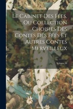 Le Cabinet Des Fées, Ou Collection Choisies Des Contes Des Fées Et Autres Contes Merveilleux; Volume 38 - Anonymous