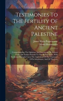 Testimonies To The Fertility Of Ancient Palestine: Comprehending The Opinions And Statements Of Authors From The Earliest Periods To The Present Time, - Maimonides, Moses