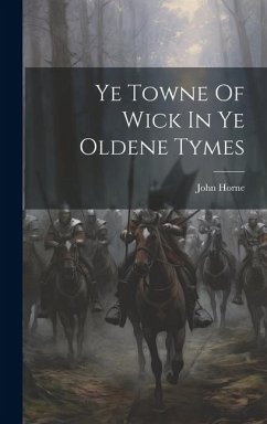 Ye Towne Of Wick In Ye Oldene Tymes - Horne, John
