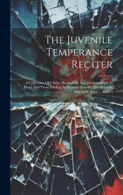 The Juvenile Temperance Reciter: A Collection Of Choice Recitations And Declamations, In Prose And Verse For Use In Sunday-schools, Day-schools, Bands - Anonymous
