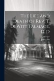 The Life and Death of Rev. T. DeWitt Talmage, D. D
