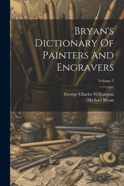 Bryan's Dictionary Of Painters And Engravers; Volume 3 - Bryan, Michael