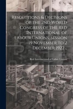 Resolutions & Decisions of the 2nd World Congress of the Red International of Labour Unions, Session 19 November to 2 December 1922 ..
