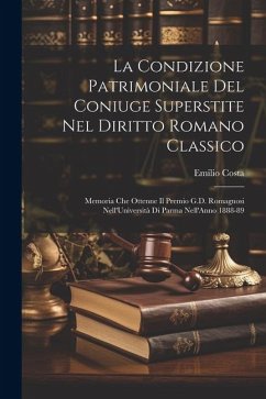 La Condizione Patrimoniale Del Coniuge Superstite Nel Diritto Romano Classico: Memoria Che Ottenne Il Premio G.D. Romagnosi Nell'Università Di Parma N - Costa, Emilio