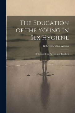 The Education of the Young in Sex Hygiene: A Textbook for Parents and Teachers - Willson, Robert Newton