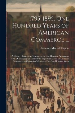 1795-1895. One Hundred Years of American Commerce ...: A History of American Commerce by One Hundred Americans, With a Chronological Table of the Impo - Depew, Chauncey Mitchell