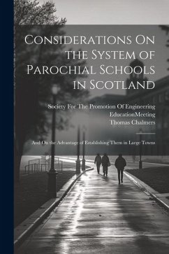 Considerations On the System of Parochial Schools in Scotland: And On the Advantage of Establishing Them in Large Towns - Chalmers, Thomas