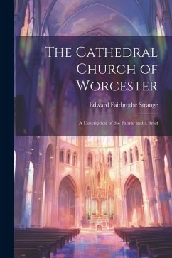 The Cathedral Church of Worcester: A Description of the Fabric and a Brief - Strange, Edward Fairbrothe