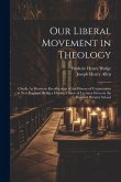 Our Liberal Movement in Theology: Chiefly As Shown in Recollections of the History of Unitarianism in New England, Being a Closing Course of Lectures