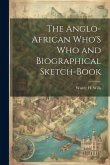 The Anglo-African Who'S Who and Biographical Sketch-Book
