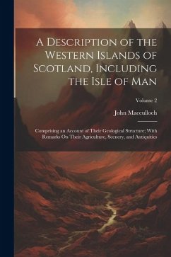 A Description of the Western Islands of Scotland, Including the Isle of Man: Comprising an Account of Their Geological Structure; With Remarks On Thei - Macculloch, John
