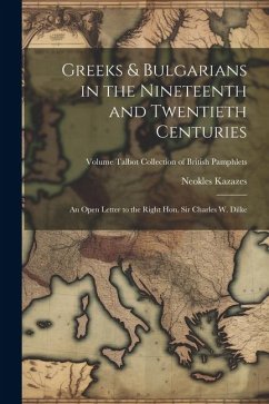 Greeks & Bulgarians in the Nineteenth and Twentieth Centuries; an Open Letter to the Right Hon. Sir Charles W. Dilke; Volume Talbot collection of Brit - Kazazes, Neokles