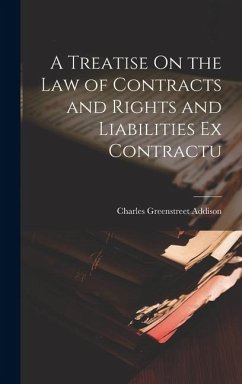 A Treatise On the Law of Contracts and Rights and Liabilities Ex Contractu - Addison, Charles Greenstreet