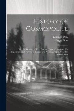 History of Cosmopolite: Or, the Writings of Rev. Lorenzo Dow: Containing His Experience and Travels, in Europe and America, Up to Near His Fif - Dow, Lorenzo; Dow, Peggy