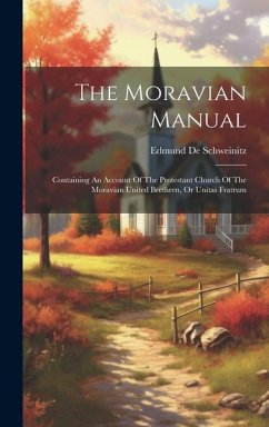 The Moravian Manual: Containing An Account Of The Protestant Church Of The Moravian United Brethren, Or Unitas Fratrum - Schweinitz, Edmund De