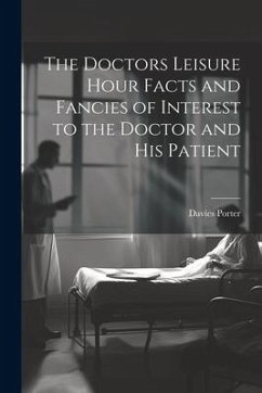 The Doctors Leisure Hour Facts and Fancies of Interest to the Doctor and his Patient - Porter, Davies