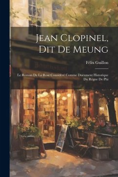 Jean Clopinel, dit de Meung: Le Roman de la Rose Considéré Comme Document Historique du Règne de Phi - Guillon, Félix