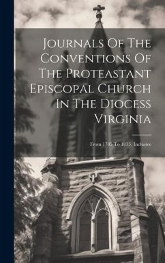 Journals Of The Conventions Of The Proteastant Episcopal Church In The Diocess Virginia: From 1785 To 1835, Inclusive - Anonymous