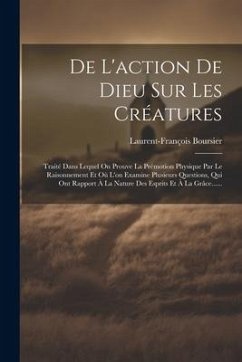 De L'action De Dieu Sur Les Créatures: Traité Dans Lequel On Prouve La Prémotion Physique Par Le Raisonnement Et Où L'on Examine Plusieurs Questions, - Boursier, Laurent-François