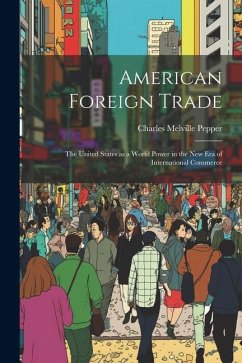 American Foreign Trade; the United States as a World Power in the new era of International Commerce - Pepper, Charles Melville