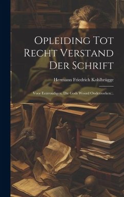 Opleiding Tot Recht Verstand Der Schrift: Voor Eenvoudigen, Die Gods Woord Onderzoeken... - Kohlbrügge, Hermann Friedrich