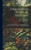 Edmonston's Flora Of Shetland: Comprehending A List Of The Prevalent Wild-flowers, Horse-tails, Club-mosses And Ferns Of The Shetland Isles