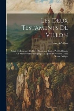 Les Deux Testaments De Villon: Suivis Du Bancquet Du Boys: Nouveaux Textes, Publiés D'après Un Manuscrit Inconnu Jusqu'à Ce Jour, Et Précédés D'une N - Villon, François