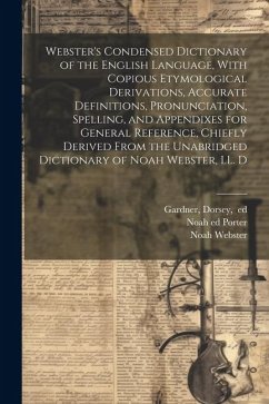 Webster's Condensed Dictionary of the English Language, With Copious Etymological Derivations, Accurate Definitions, Pronunciation, Spelling, and Appe - Webster, Noah; Porter, Noah Ed