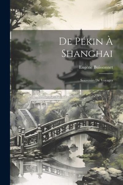 De Pékin À Shanghai: Souvenirs De Voyages De Pékin À Shanghai: Souvenirs De Voyages