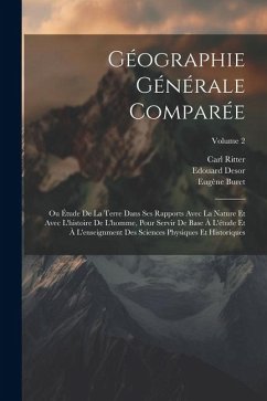 Géographie Générale Comparée: Ou Étude De La Terre Dans Ses Rapports Avec La Nature Et Avec L'histoire De L'homme, Pour Servir De Base À L'étude Et - Ritter, Carl; Desor, Edouard; Buret, Eugène