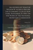An Address by Senator Nelson W. Aldrich Before the Economic Club of New York, November 29, 1909, On the Work of the National Monetary Commission; Volu