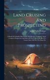 Land Cruising And Prospecting: A Book Of Valuable Information For Hunters, Trappers, Land Cruisers, Prospectors And Men Of The Trail--tells How To Lo