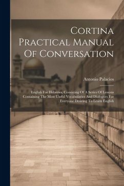 Cortina Practical Manual Of Conversation: English For Hebrews, Consisting Of A Series Of Lessons Containing The Most Useful Vocabularies And Dialogues - Palacios, Antonio