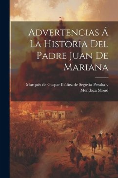 Advertencias á La Historia Del Padre Juan De Mariana - de Gaspar Ibáñez de Segovia Peralta Y