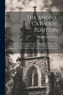 The Anglo-Catholic Position: In re the Archbishops' Decision on Lights and Incense: Five Reunion Notes Contributed to 'Church Bells' During August - Nelson, Horatio Nelson